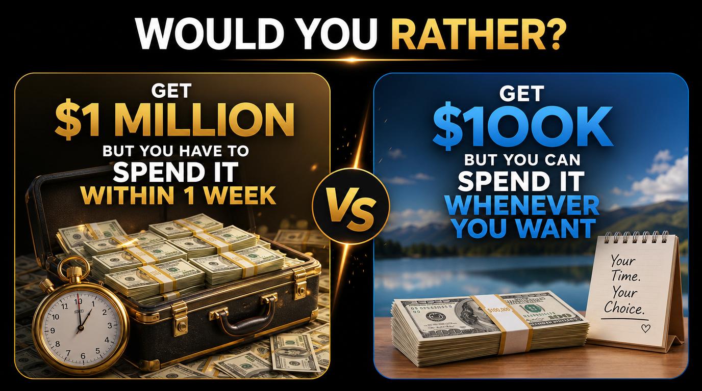 Would you rather get $1 Million but you have to spend it within 1 week or get $100K but you can spend it when ever you want?