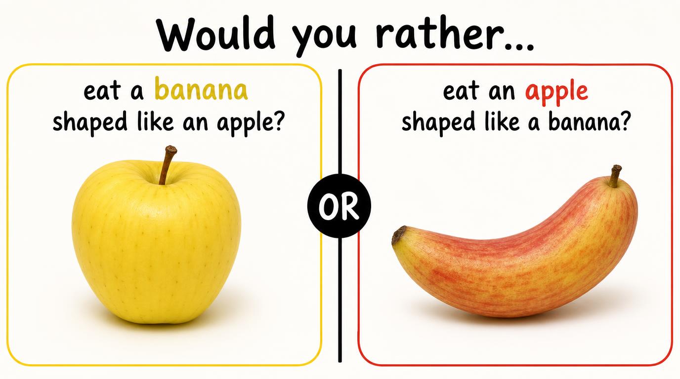 Would you rather eat a banana shaped like an apple or eat an apple shaped like a banana?