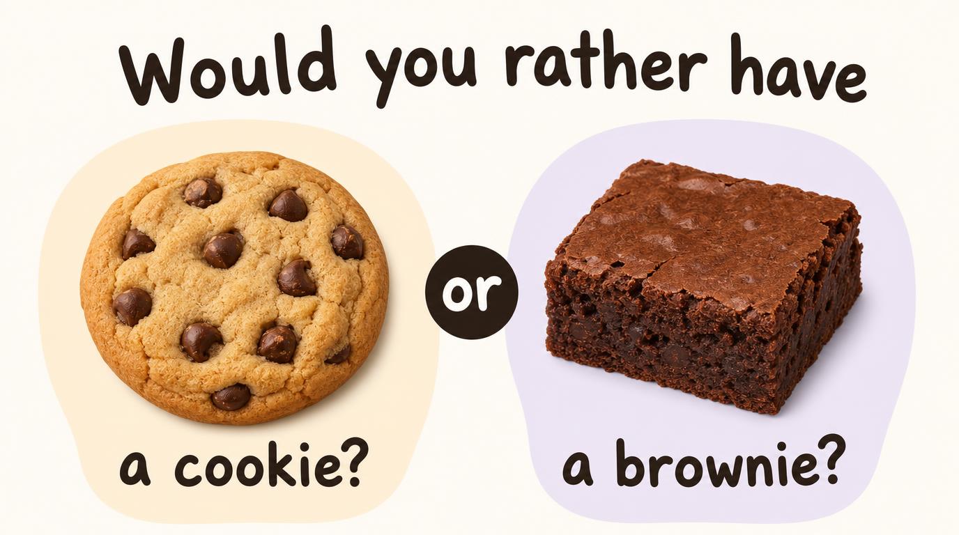 Would you rather have a cookie or a brownie?