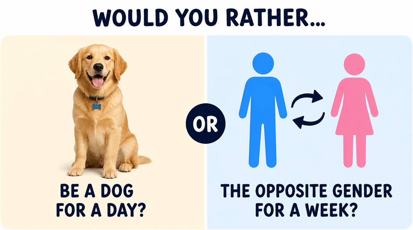 Would you rather be a dog for a day or the opposite gender for a week?