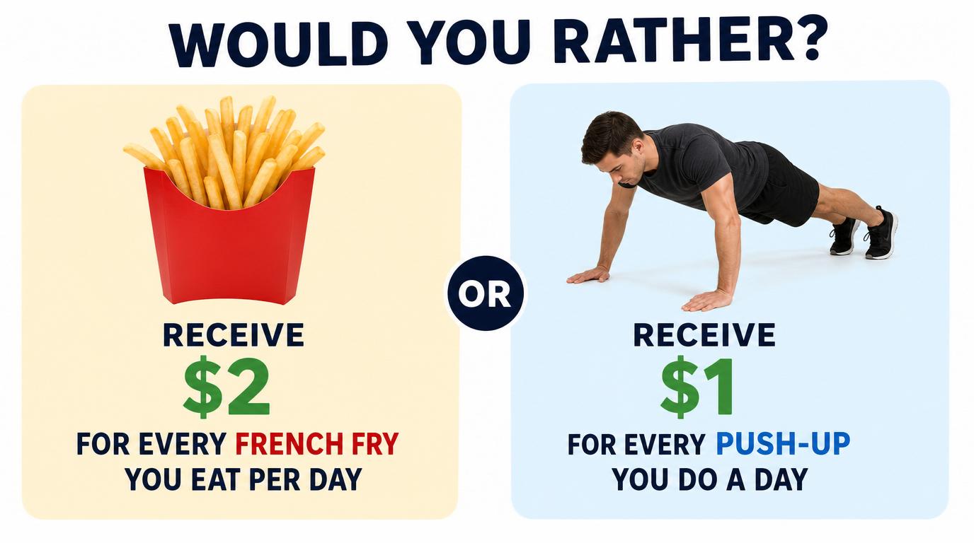 Would you rather receive $2 for every French fry you eat per day or $1 for every push-up you do a day?