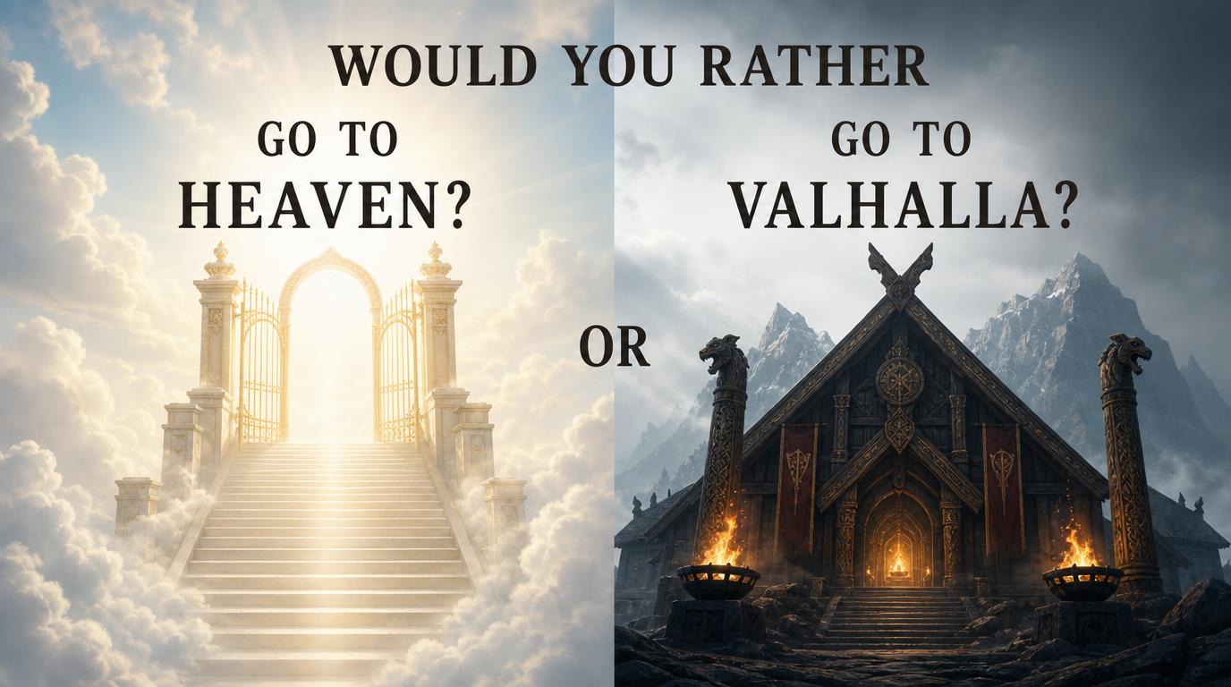 Would you rather go to Heaven, or Valhalla?