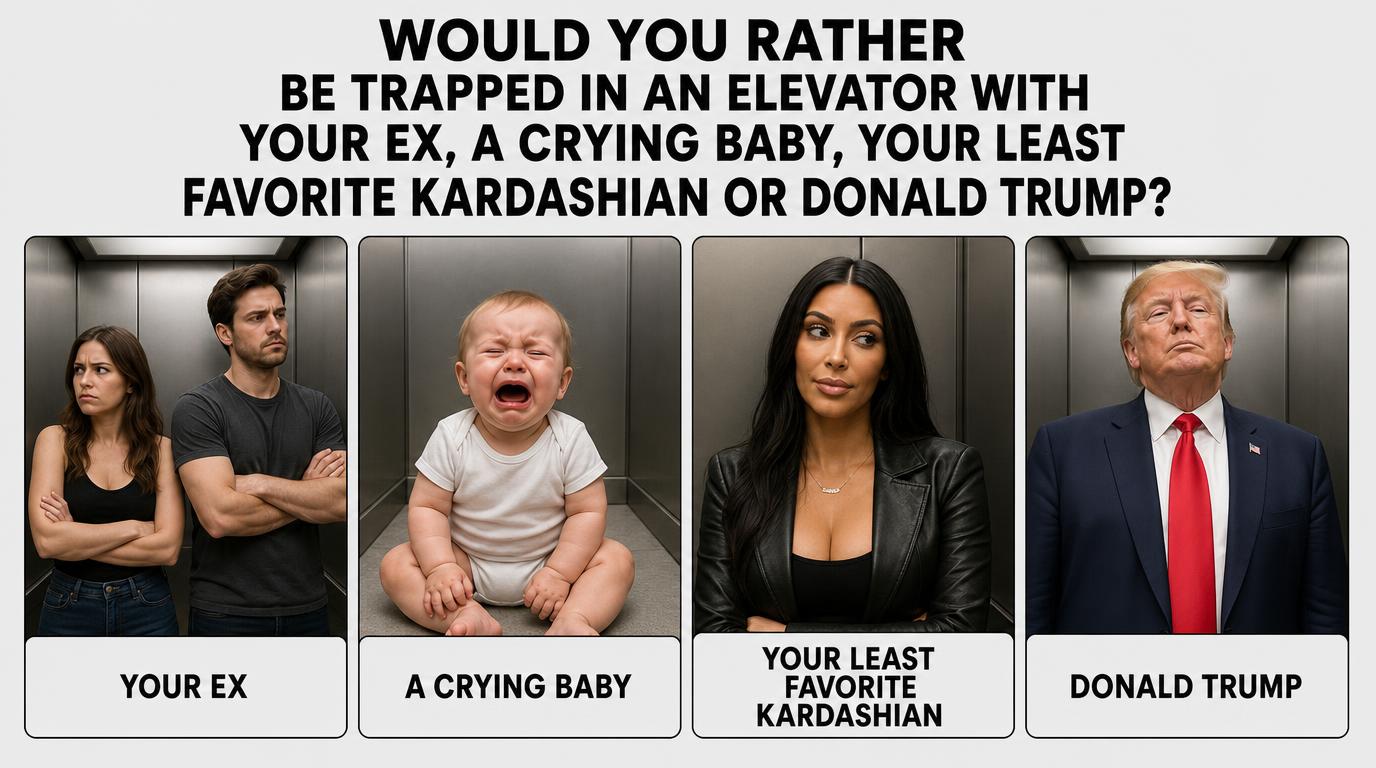 Would you rather be trapped in an elevator with your ex, a crying baby, your least favorite Kardashian or Donald Trump?