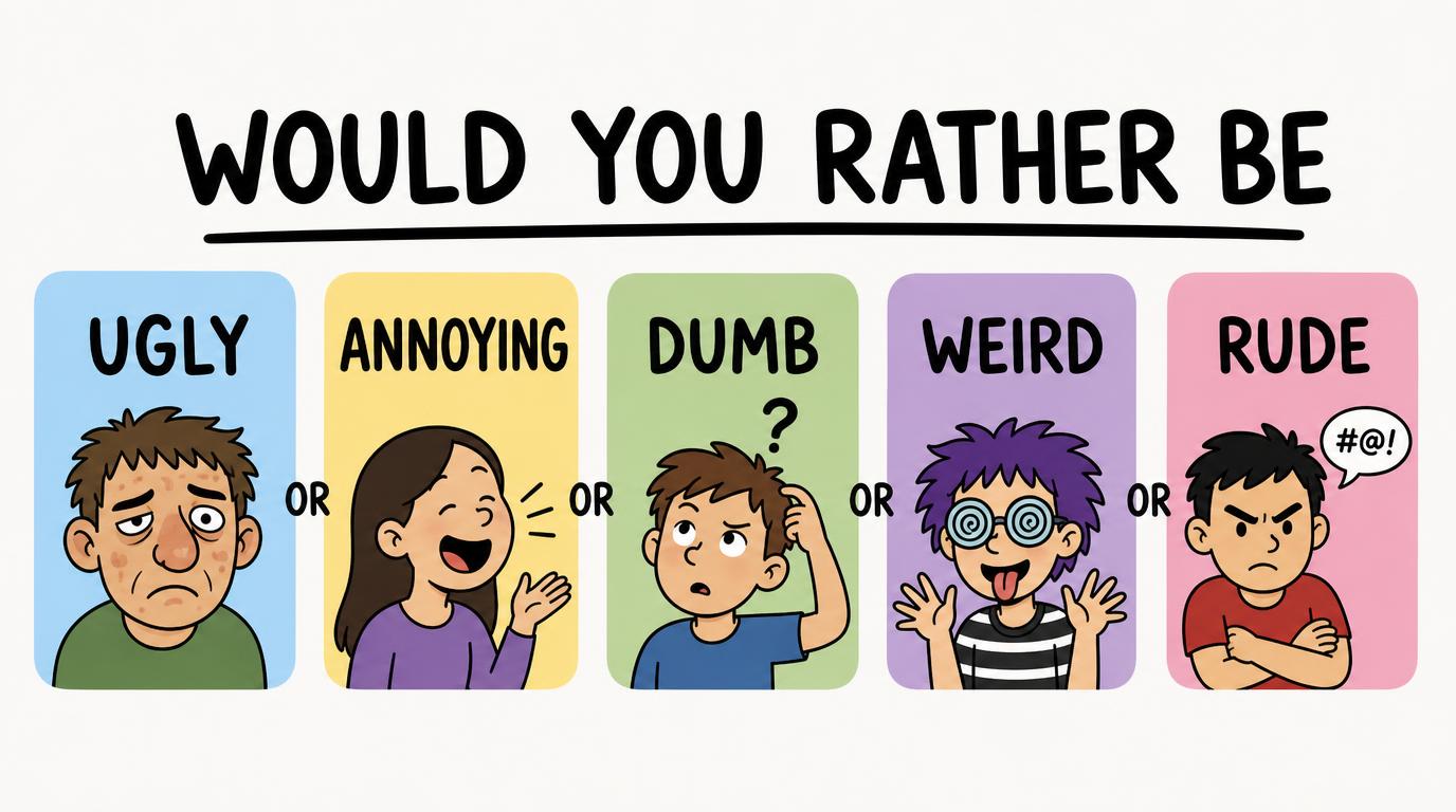 Would you rather be Ugly, Annoying, Dumb, Weird, Rude?